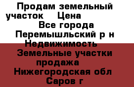 Продам земельный участок. › Цена ­ 1 500 000 - Все города, Перемышльский р-н Недвижимость » Земельные участки продажа   . Нижегородская обл.,Саров г.